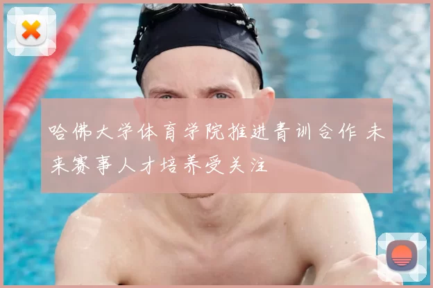 哈佛大学体育学院推进青训合作 未来赛事人才培养受关注