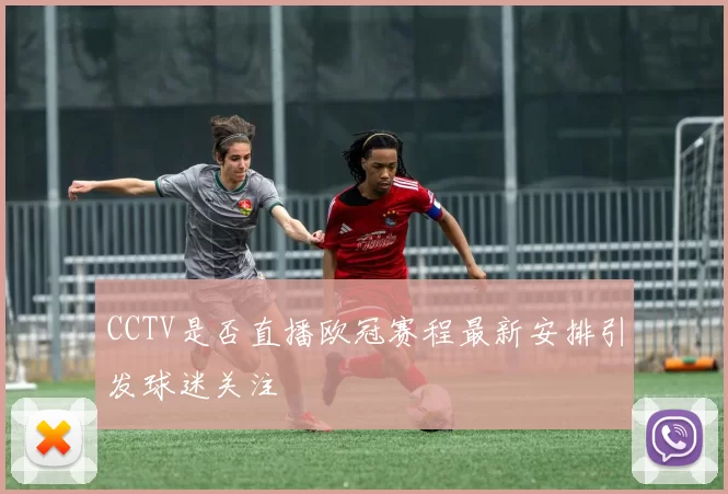 CCTV是否直播欧冠赛程最新安排引发球迷关注