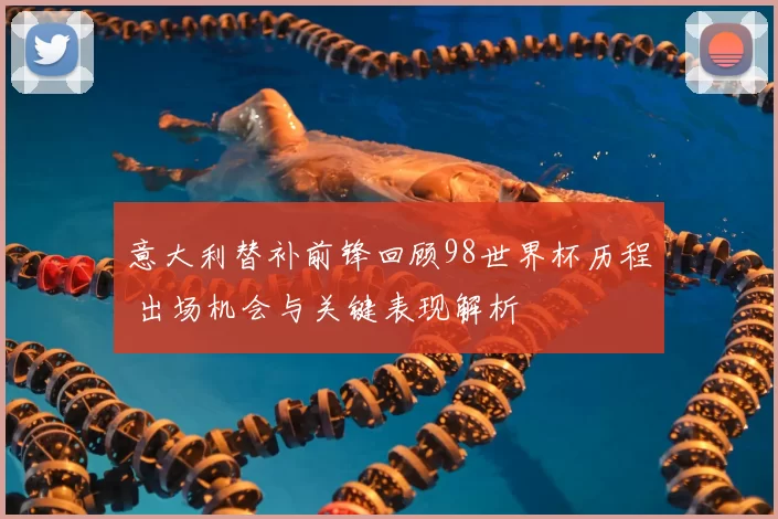 意大利替补前锋回顾98世界杯历程 出场机会与关键表现解析