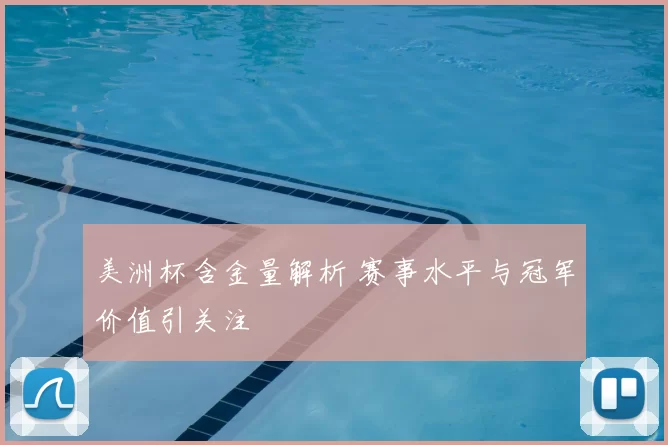 美洲杯含金量解析 赛事水平与冠军价值引关注