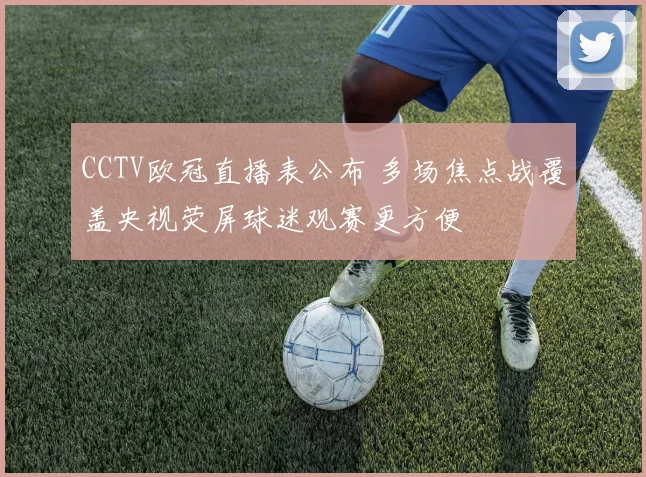 CCTV欧冠直播表公布 多场焦点战覆盖央视荧屏球迷观赛更方便