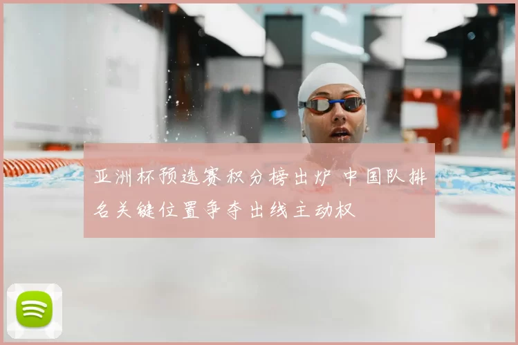 亚洲杯预选赛积分榜出炉 中国队排名关键位置争夺出线主动权