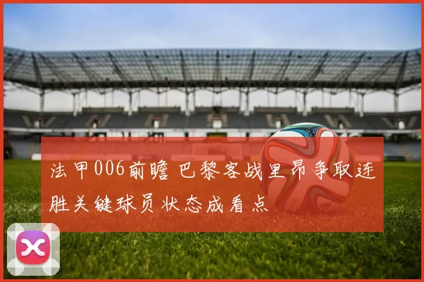 法甲006前瞻 巴黎客战里昂争取连胜关键球员状态成看点