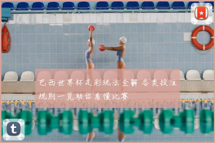 巴西世界杯足彩玩法全解 各类投注规则一览助你看懂比赛