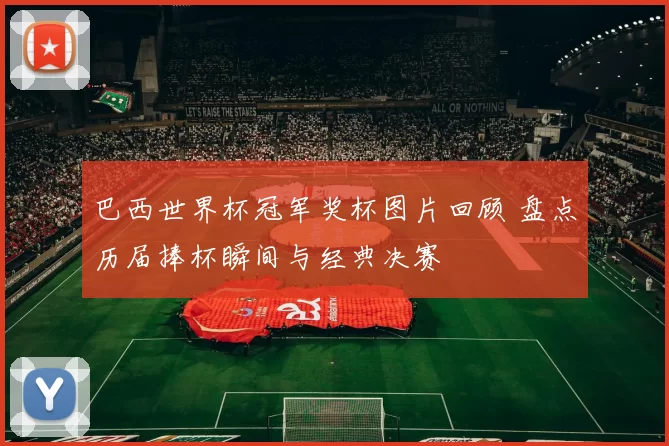 巴西世界杯冠军奖杯图片回顾 盘点历届捧杯瞬间与经典决赛