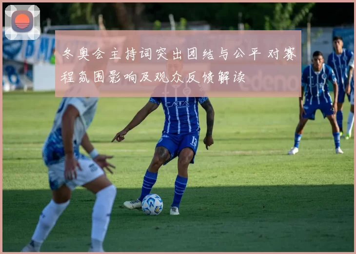 冬奥会主持词突出团结与公平 对赛程氛围影响及观众反馈解读