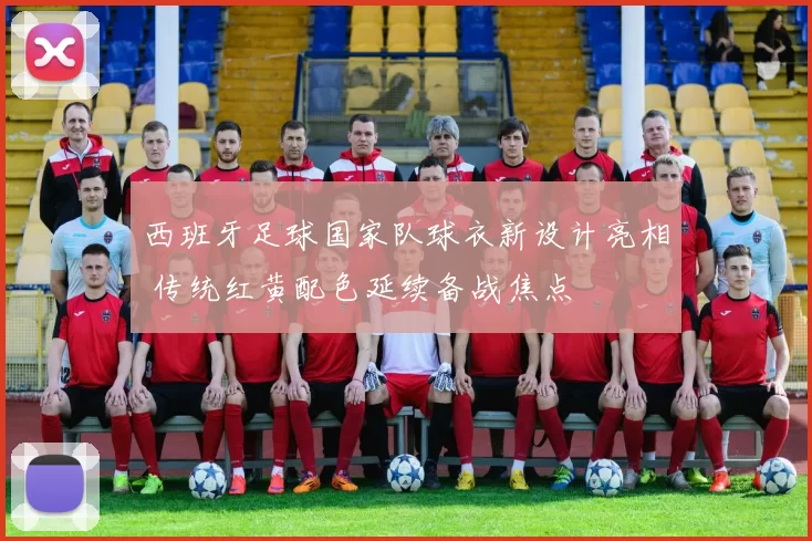 西班牙足球国家队球衣新设计亮相 传统红黄配色延续备战焦点