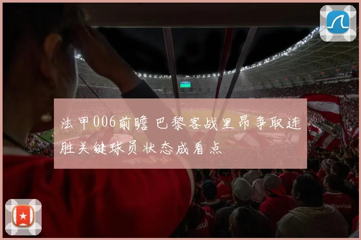 法甲006前瞻 巴黎客战里昂争取连胜关键球员状态成看点
