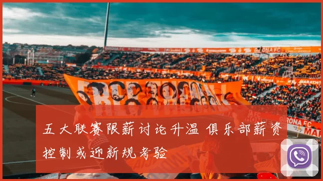 五大联赛限薪讨论升温 俱乐部薪资控制或迎新规考验