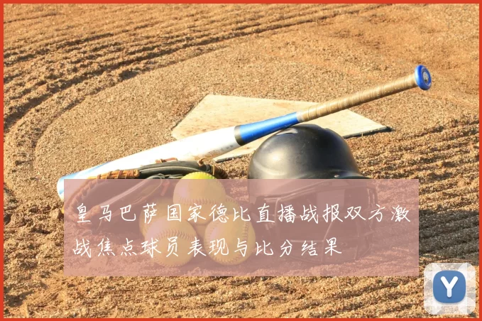 皇马巴萨国家德比直播战报双方激战焦点球员表现与比分结果