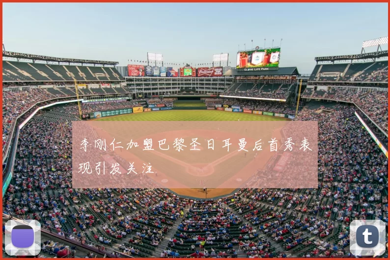 李刚仁加盟巴黎圣日耳曼后首秀表现引发关注