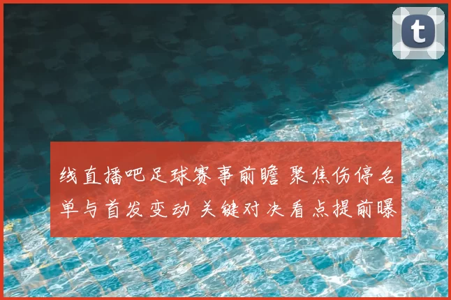 线直播吧足球赛事前瞻 聚焦伤停名单与首发变动 关键对决看点提前曝光