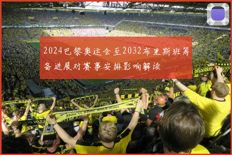 2024巴黎奥运会至2032布里斯班筹备进展对赛事安排影响解读