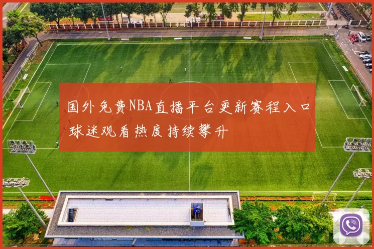 国外免费NBA直播平台更新赛程入口 球迷观看热度持续攀升