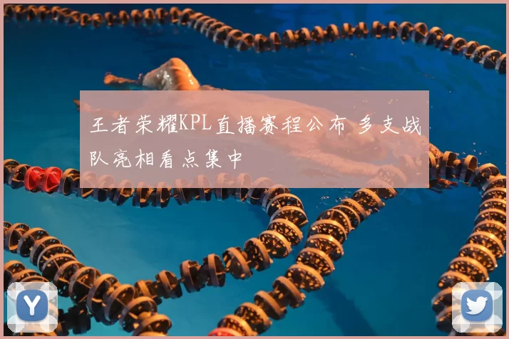 王者荣耀KPL直播赛程公布 多支战队亮相看点集中