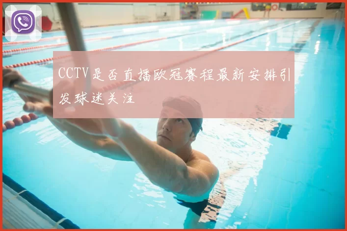 CCTV是否直播欧冠赛程最新安排引发球迷关注