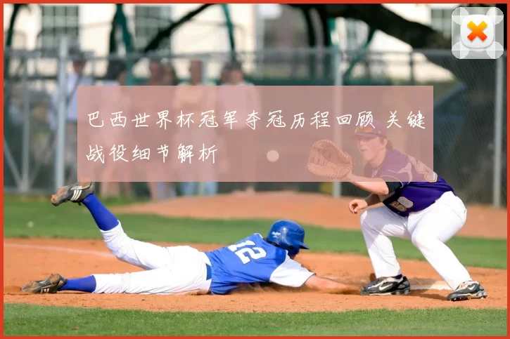 巴西世界杯冠军夺冠历程回顾 关键战役细节解析