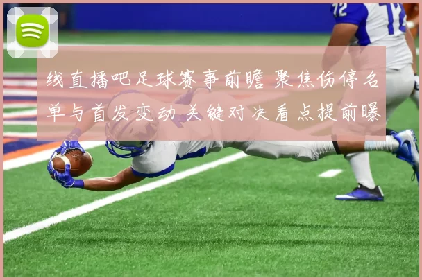 线直播吧足球赛事前瞻 聚焦伤停名单与首发变动 关键对决看点提前曝光
