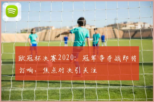欧冠杯决赛2020:冠军争夺战即将打响,焦点对决引关注