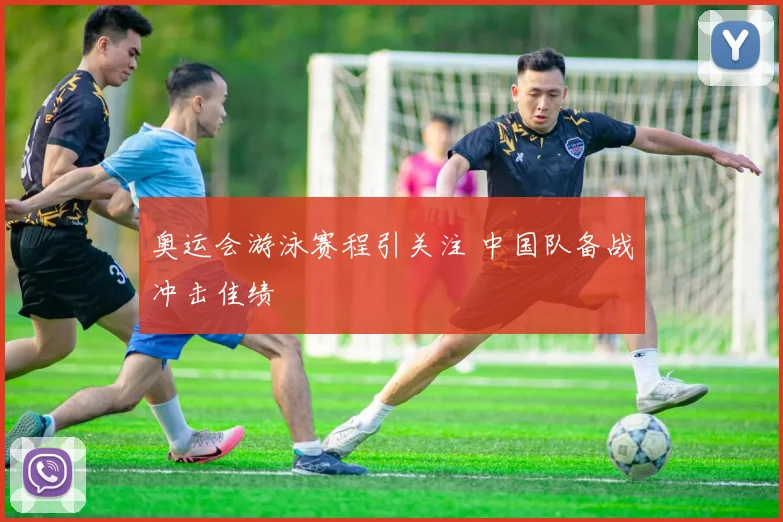 奥运会游泳赛程引关注 中国队备战冲击佳绩