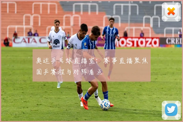 奥运乒乓球直播室：赛事直播聚焦国乒赛程与对阵看点